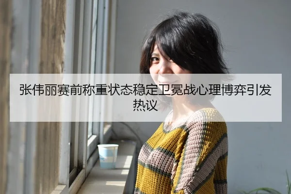 张伟丽赛前称重状态稳定卫冕战心理博弈引发热议(BOneSports)